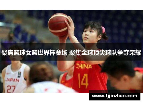 聚焦篮球女篮世界杯赛场 聚集全球顶尖球队争夺荣耀