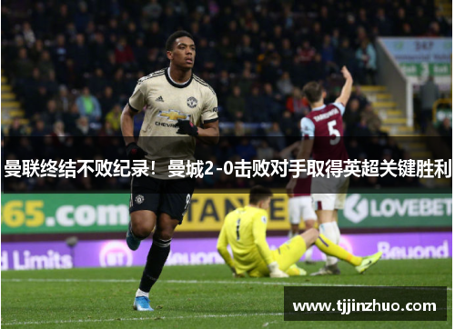 曼联终结不败纪录！曼城2-0击败对手取得英超关键胜利