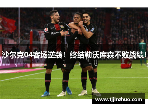 沙尔克04客场逆袭！终结勒沃库森不败战绩！
