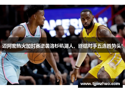 迈阿密热火加时赛逆袭洛杉矶湖人，终结对手五连胜势头！