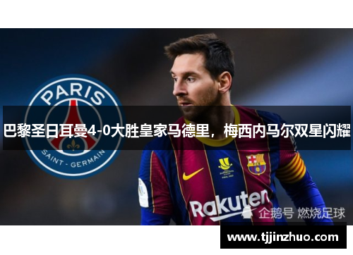 巴黎圣日耳曼4-0大胜皇家马德里，梅西内马尔双星闪耀
