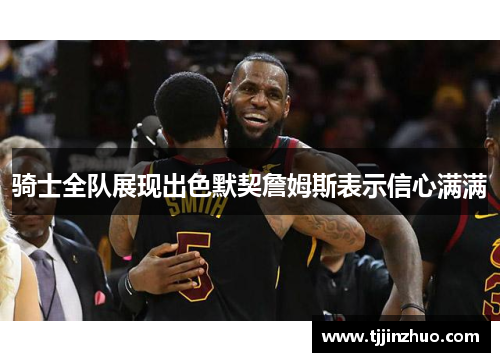 骑士全队展现出色默契詹姆斯表示信心满满