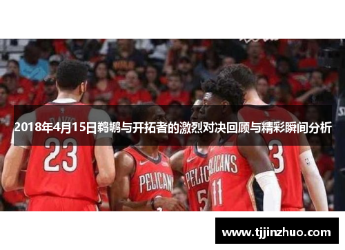 2018年4月15日鹈鹕与开拓者的激烈对决回顾与精彩瞬间分析
