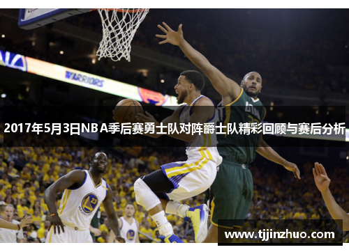 2017年5月3日NBA季后赛勇士队对阵爵士队精彩回顾与赛后分析