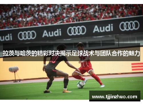 拉茨与哈茨的精彩对决揭示足球战术与团队合作的魅力