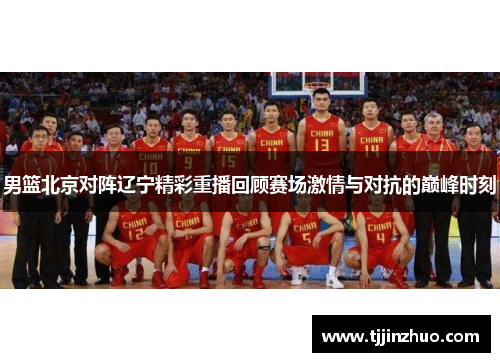 男篮北京对阵辽宁精彩重播回顾赛场激情与对抗的巅峰时刻