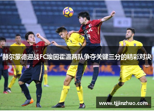 赫尔蒙德迎战FC埃因霍温两队争夺关键三分的精彩对决