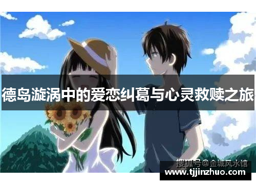 德岛漩涡中的爱恋纠葛与心灵救赎之旅
