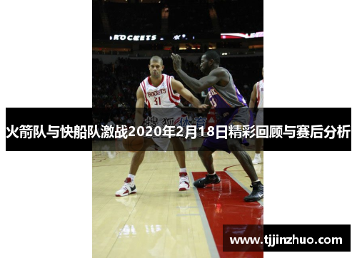 火箭队与快船队激战2020年2月18日精彩回顾与赛后分析