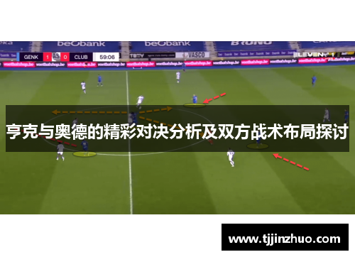 亨克与奥德的精彩对决分析及双方战术布局探讨
