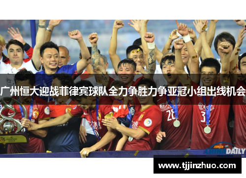 广州恒大迎战菲律宾球队全力争胜力争亚冠小组出线机会
